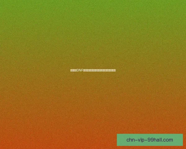 最拉风的DNF名字大全让你的角色在游戏中光彩照人彰显个性